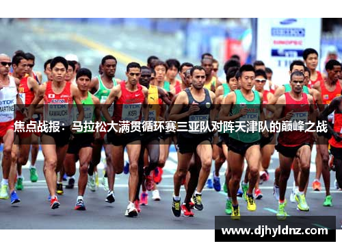 焦点战报：马拉松大满贯循环赛三亚队对阵天津队的巅峰之战