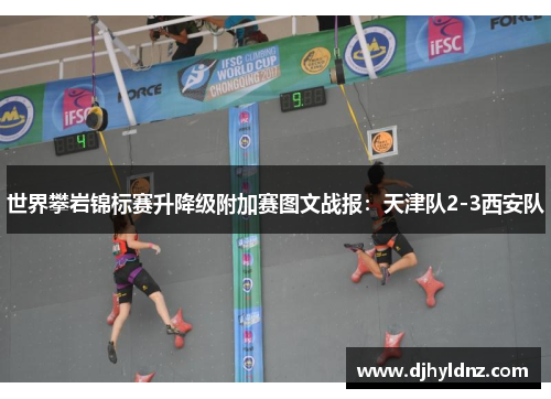 世界攀岩锦标赛升降级附加赛图文战报：天津队2-3西安队