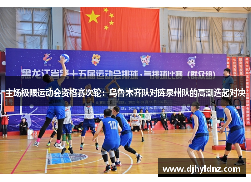 主场极限运动会资格赛次轮：乌鲁木齐队对阵泉州队的高潮迭起对决