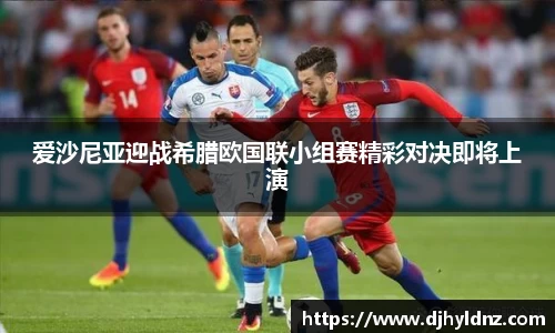 爱沙尼亚迎战希腊欧国联小组赛精彩对决即将上演
