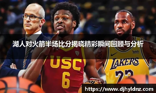 湖人对火箭半场比分揭晓精彩瞬间回顾与分析