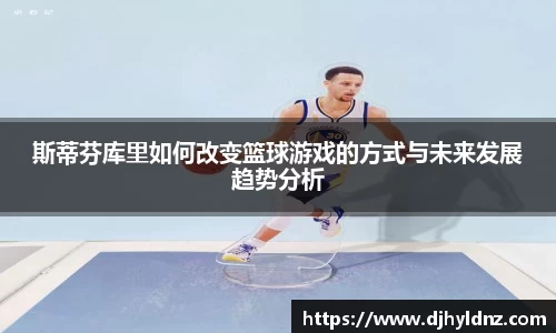 斯蒂芬库里如何改变篮球游戏的方式与未来发展趋势分析